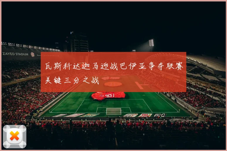 瓦斯科达迦马迎战巴伊亚争夺联赛关键三分之战