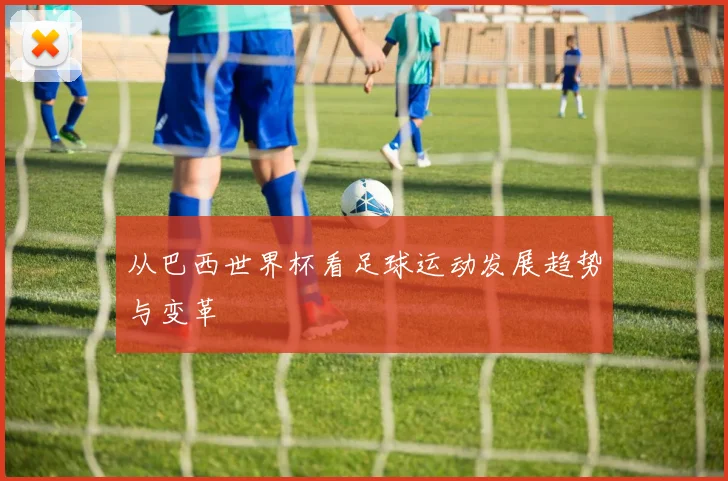 从巴西世界杯看足球运动发展趋势与变革