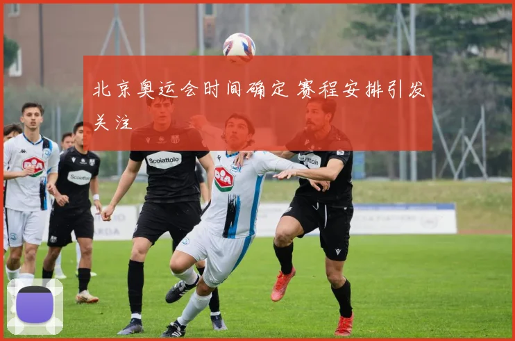 北京奥运会时间确定 赛程安排引发关注
