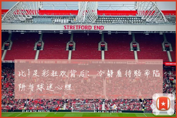 比1足彩狂欢背后：冷静看待赔率陷阱与球迷心理