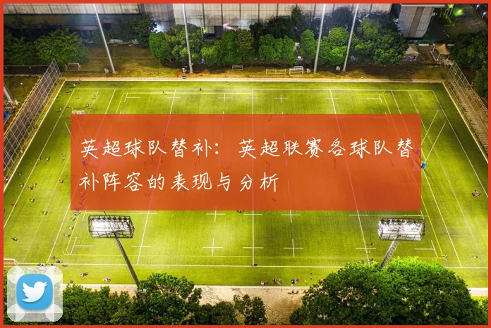 英超球队替补：英超联赛各球队替补阵容的表现与分析