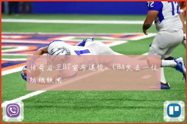 传奇后卫BT宣布退役，CBA失去一位防线铁闸