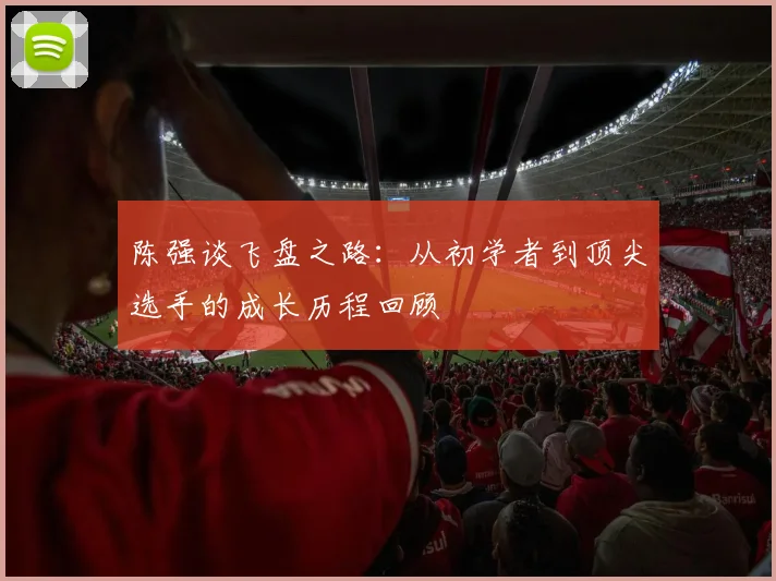陈强谈飞盘之路：从初学者到顶尖选手的成长历程回顾