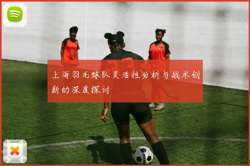上海羽毛球队灵活性分析与战术创新的深度探讨